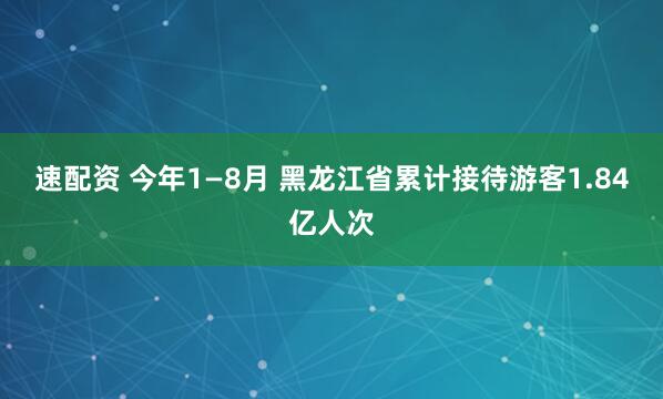 速配资 今年1—8月 黑龙江省累计接待游客1.84亿人次