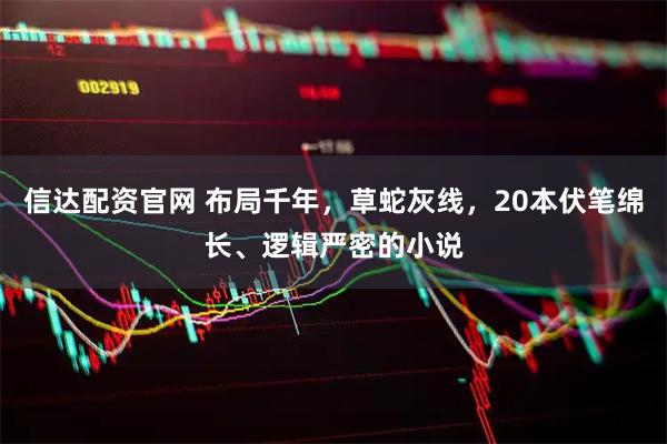 信达配资官网 布局千年，草蛇灰线，20本伏笔绵长、逻辑严密的小说