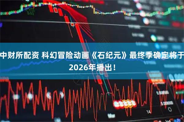 中财所配资 科幻冒险动画《石纪元》最终季确定将于2026年播出！