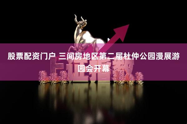 股票配资门户 三间房地区第二届杜仲公园漫展游园会开幕