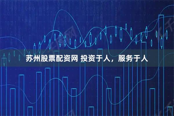 苏州股票配资网 投资于人，服务于人