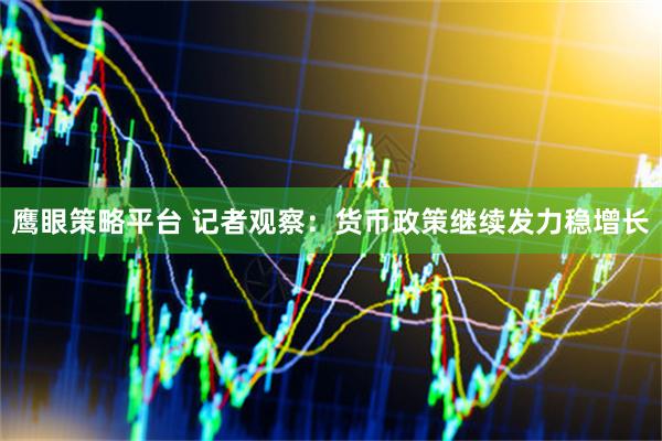 鹰眼策略平台 记者观察：货币政策继续发力稳增长