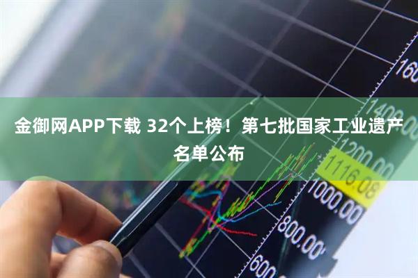 金御网APP下载 32个上榜！第七批国家工业遗产名单公布