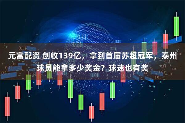 元富配资 创收139亿，拿到首届苏超冠军，泰州球员能拿多少奖金？球迷也有奖