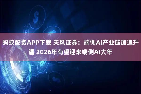 蚂蚁配资APP下载 天风证券：端侧AI产业链加速升温 2026年有望迎来端侧AI大年