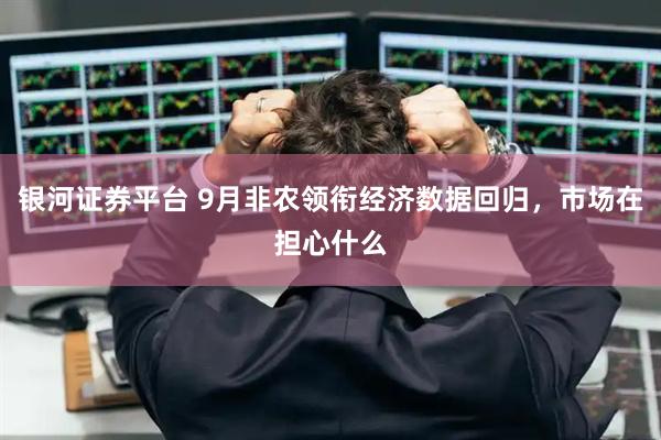 银河证券平台 9月非农领衔经济数据回归，市场在担心什么