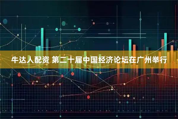 牛达人配资 第二十届中国经济论坛在广州举行
