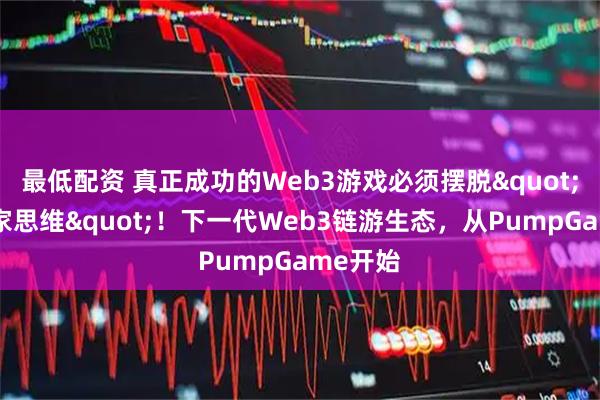 最低配资 真正成功的Web3游戏必须摆脱"短线玩家思维"！下一代Web3链游生态，从PumpGame开始