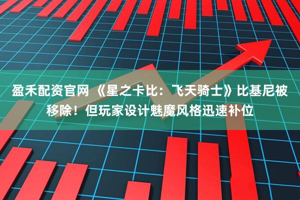 盈禾配资官网 《星之卡比：飞天骑士》比基尼被移除！但玩家设计魅魔风格迅速补位