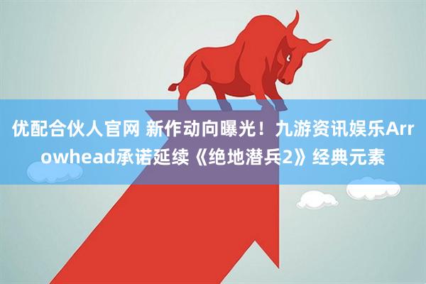 优配合伙人官网 新作动向曝光！九游资讯娱乐Arrowhead承诺延续《绝地潜兵2》经典元素