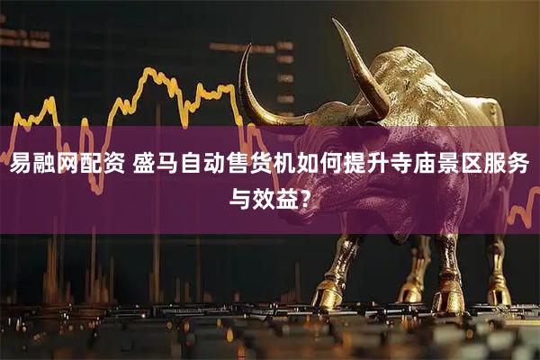 易融网配资 盛马自动售货机如何提升寺庙景区服务与效益？