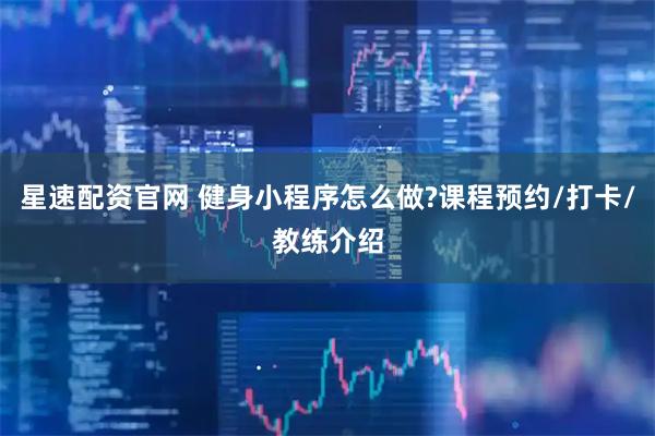 星速配资官网 健身小程序怎么做?课程预约/打卡/教练介绍