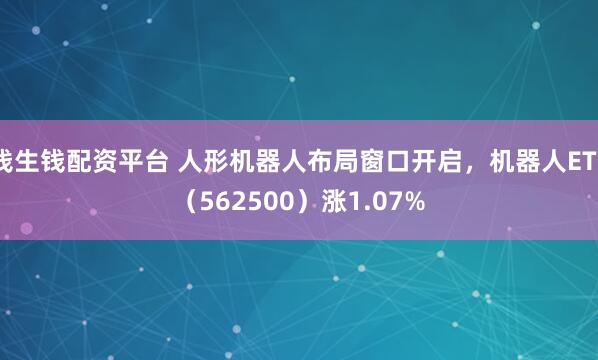 钱生钱配资平台 人形机器人布局窗口开启，机器人ETF（562500）涨1.07%
