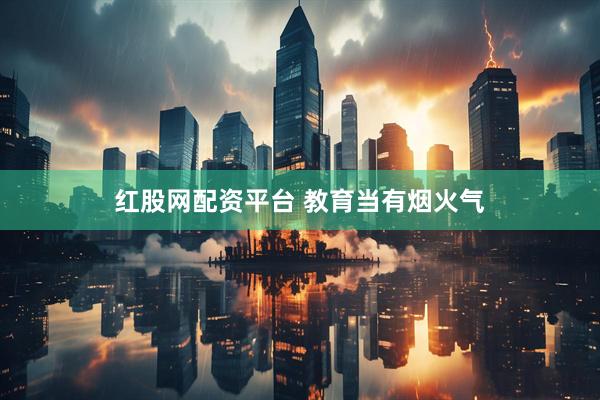 红股网配资平台 教育当有烟火气