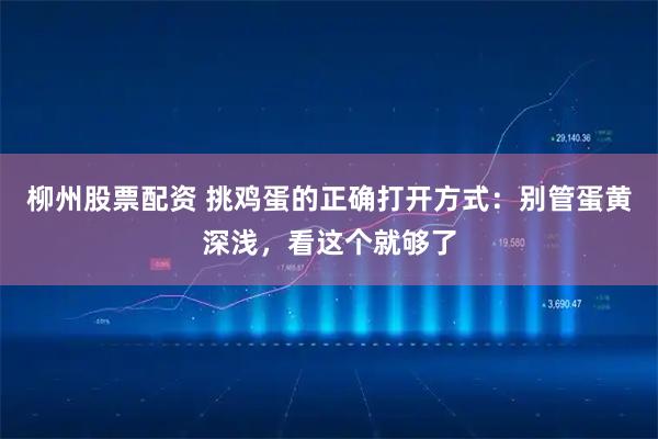 柳州股票配资 挑鸡蛋的正确打开方式：别管蛋黄深浅，看这个就够了