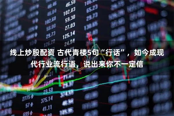 线上炒股配资 古代青楼5句“行话”，如今成现代行业流行语，说出来你不一定信