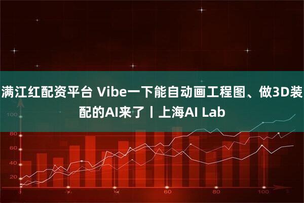 满江红配资平台 Vibe一下能自动画工程图、做3D装配的AI来了丨上海AI Lab