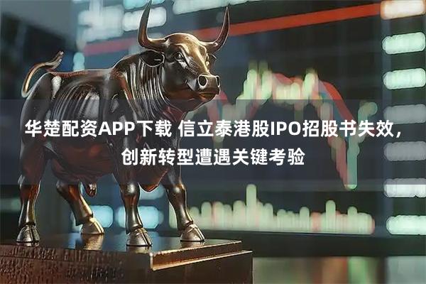 华楚配资APP下载 信立泰港股IPO招股书失效，创新转型遭遇关键考验